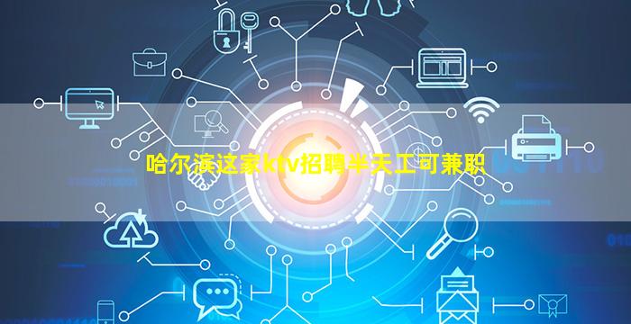 哈尔滨这家ktv招聘半天工可兼职